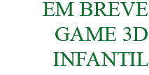EM BREVE GAME 3D INFANTIL